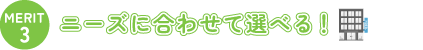 ニーズに合わせて選べる！